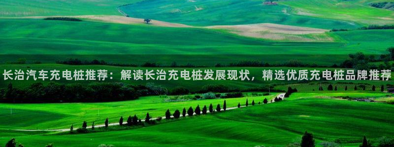 威廉希尔皇冠分析方法：长治汽车充电桩推荐：解读长治充电桩发展现状，精选优质充电桩品牌推荐