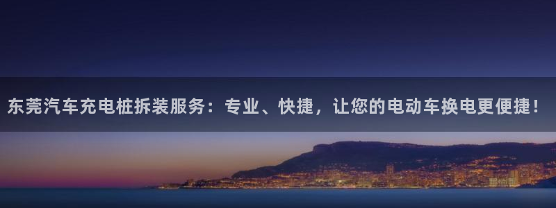 威廉国际平台有人玩过吗安全吗：东莞汽车充电桩拆装服务：专业、快捷，让您的电动车换电更便捷！