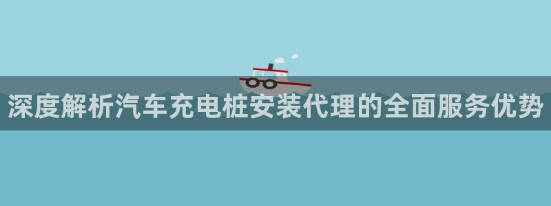 威廉希尔144指的是初盘?：深度解析汽车充电桩安装代理的全面服务优势