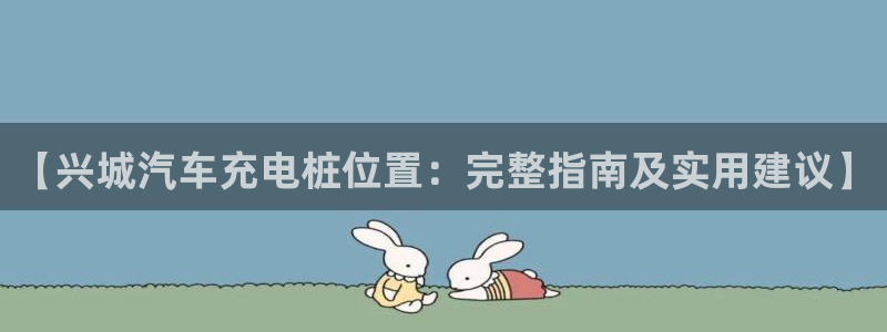 威廉希尔94体系标准盘：【兴城汽车充电桩位置：完整指南及实用建议】