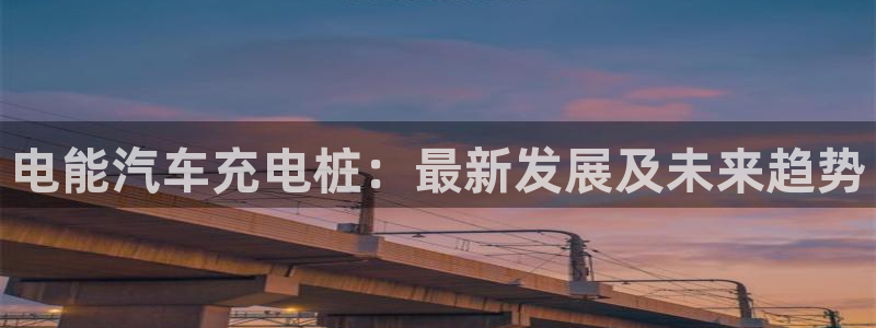 威廉希尔总部大楼：电能汽车充电桩：最新发展及未来趋势