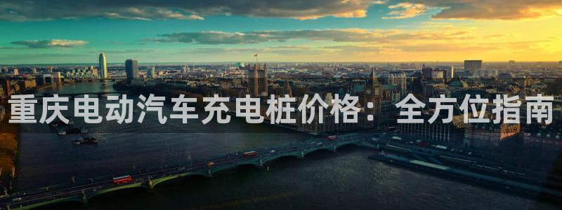 欧冠威廉希尔初赔：重庆电动汽车充电桩价格：全方位指南