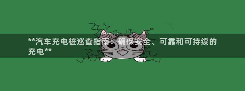 威廉希尔让球盘和竞彩让球盘对比：**汽车充电桩巡查指南：确保安全、可靠和可持续的
充电**