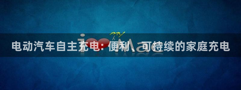 威廉体育下载地址查询：电动汽车自主充电: 便利、可持续的家庭充电