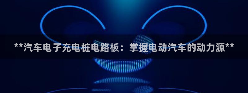 威廉希尔没有返水嘛：**汽车电子充电桩电路板：掌握电动汽车的动力源**