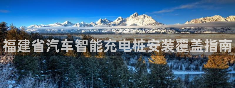 如何看威廉希尔：福建省汽车智能充电桩安装覆盖指南