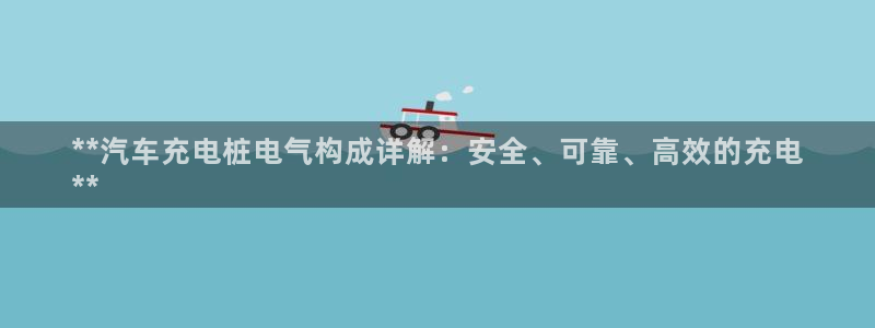 威廉希尔不开盘的比赛是什么结果呢：**汽车充电桩电气构成详解：安全、可靠、高效的充电
**