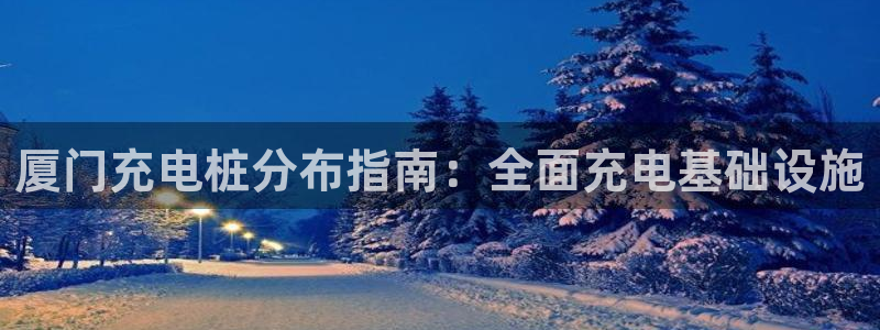 从威廉希尔和立博看平局：厦门充电桩分布指南：全面充电基础设施