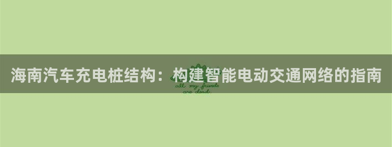 威廉希儿：海南汽车充电桩结构：构建智能电动交通网络的指南