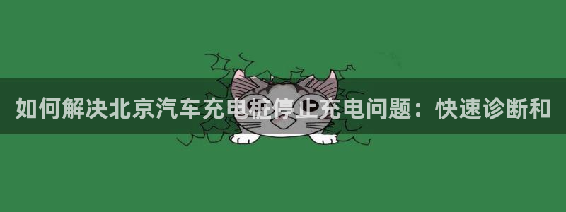 威廉希尔凯利值预测结果：如何解决北京汽车充电桩停止充电问题：快速诊断和