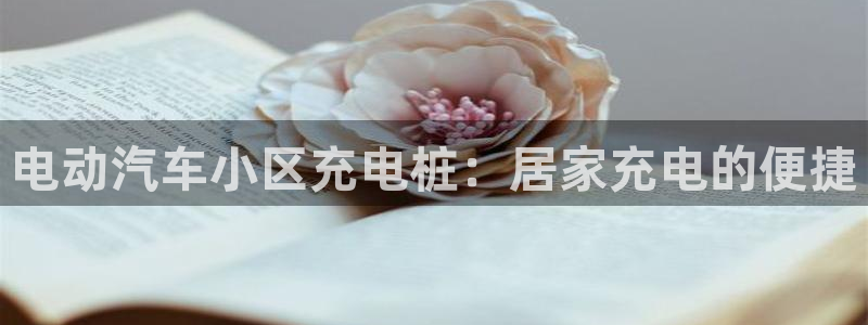威廉希尔官网网页版：电动汽车小区充电桩：居家充电的便捷