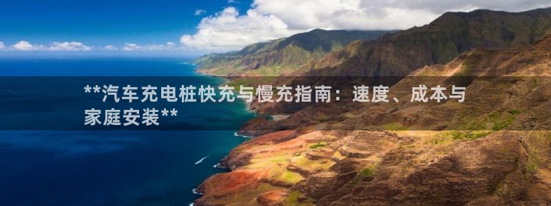威廉希尔中文网站是不是真的假的：**汽车充电桩快充与慢充指南：速度、成本与
家庭安装**