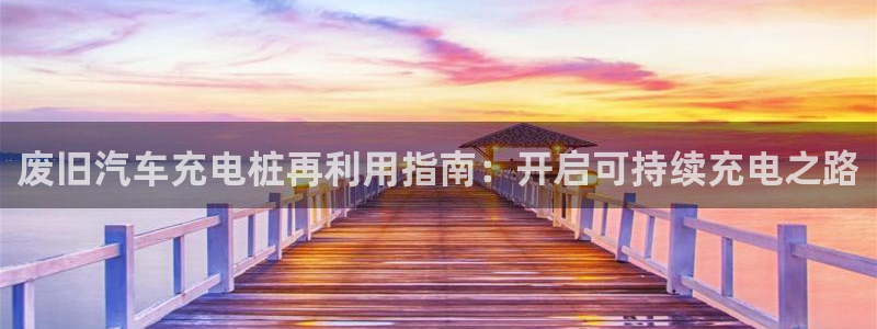 足球员威廉：废旧汽车充电桩再利用指南：开启可持续充电之路