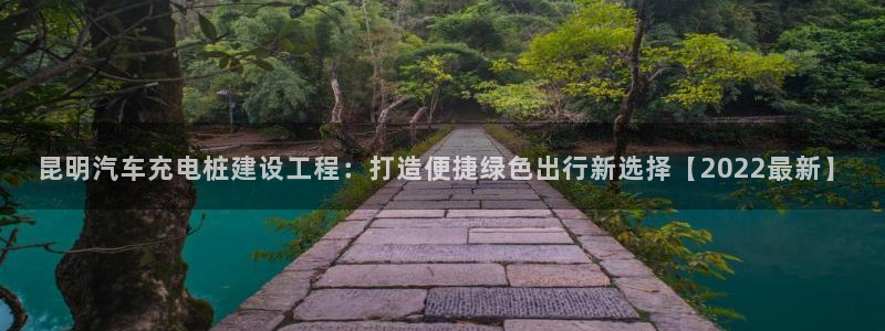 谁知道正规的威廉希尔：昆明汽车充电桩建设工程：打造便捷绿色出行新选择【2022最新】