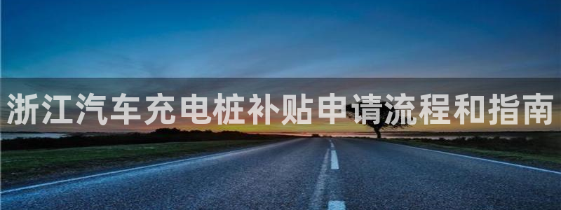 威廉和澳门区别解析：浙江汽车充电桩补贴申请流程和指南