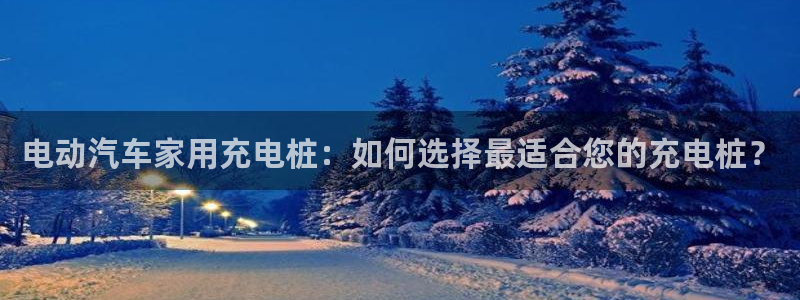 威廉希尔欧亚盘转换：电动汽车家用充电桩：
