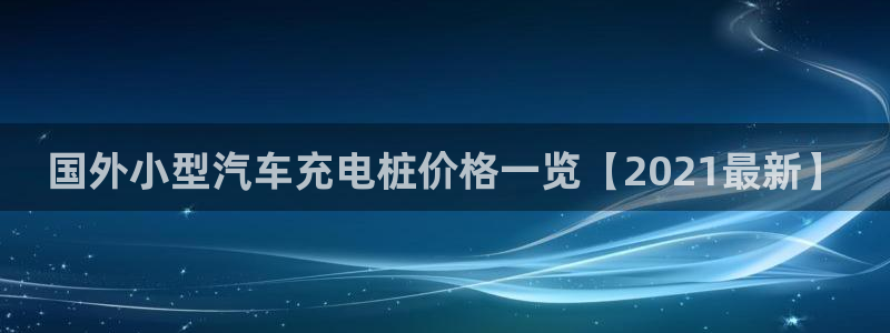 威廉希尔中文版：国外小型汽车充电桩价格一览【2021最新】