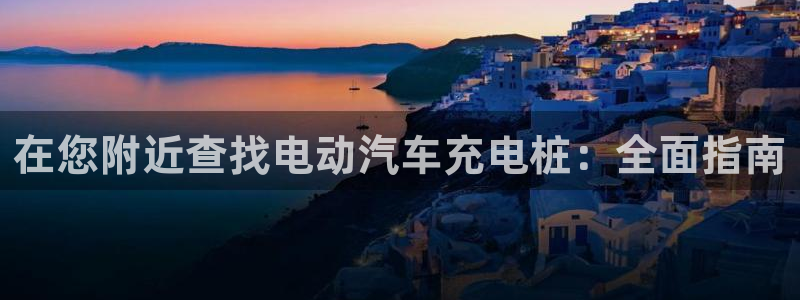 威廉希尔特点：在您附近查找电动汽车充电桩：全面指南