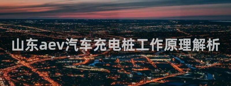 威廉希尔对比法：山东aev汽车充电桩工作
