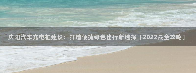 威廉希尔与立博技巧：庆阳汽车充电桩建设：打造便捷绿色出行新选择【2022最全攻略】