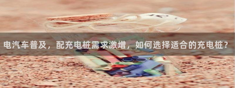 威廉希尔分析方法：电汽车普及，配充电桩需求激增，如何选择适合的充电桩？