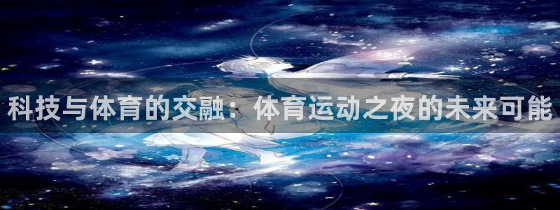球客岛：科技与体育的交融：体育运动之夜的未来可能