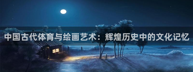 球客岛：中国古代体育与绘画艺术：辉煌历史中的文化记忆