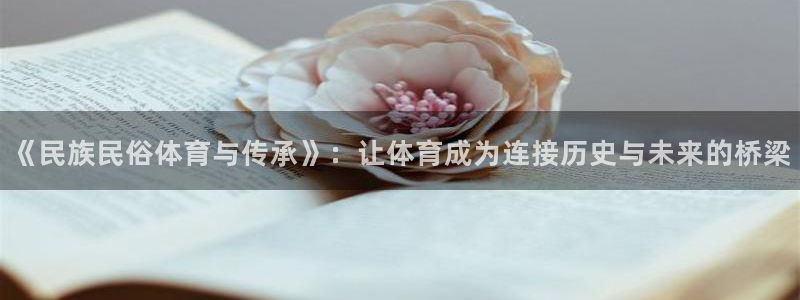 球客岛：《民族民俗体育与传承》：让体育成为连接历史与未来的桥梁